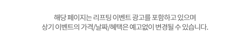 해당 페이지는 리프팅 이벤트 광고를 포함하고 있으며 상기 이벤트의 가격/날짜/혜택은 예고없이 변경될 수 있습니다.
