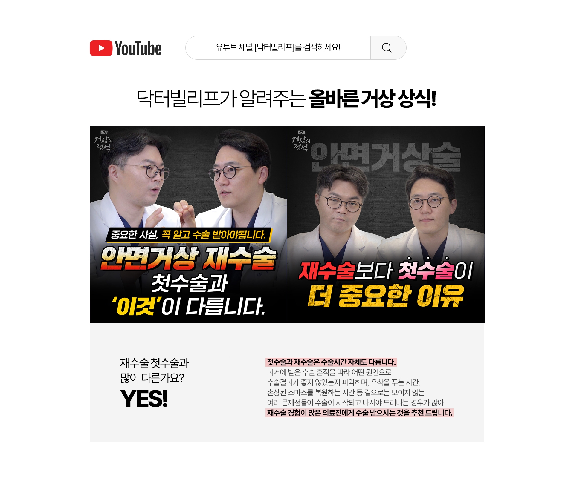 닥터빌리프가 알려주는 올바른 거상 상식! 재수술 첫수술과 많이 다른가요? - Yes! 첫수술과 재수술은 수술시간 자체도 다릅니다 과거에 받은 수술 흔적을 따라 어떤 원인으로 수술결과가 좋지 않았는지 파악하며 유착을 푸는 시간, 손상된 스마스를 복원하는 시간 등 겉으로는 보이지 않은 여러 문제점들이 수술이 시작되고 나서야 드러나는 경우가 많아  재수술 경험이 많은 의료진에게 수술 받으시는 것을 추천 드립니다.