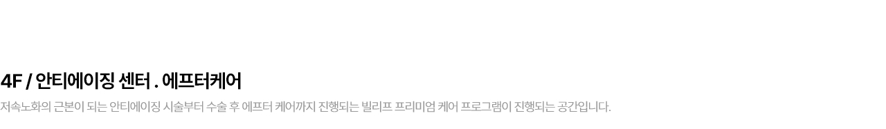 4F / 안티에이징 센터 . 에프터케어 저속노화의 근본이 되는 안티에이징 시술부터 수술 후 에프터 케어까지 진행되는 빌리프 프리미엄 케어 프로그램이 진행되는 공간입니다.