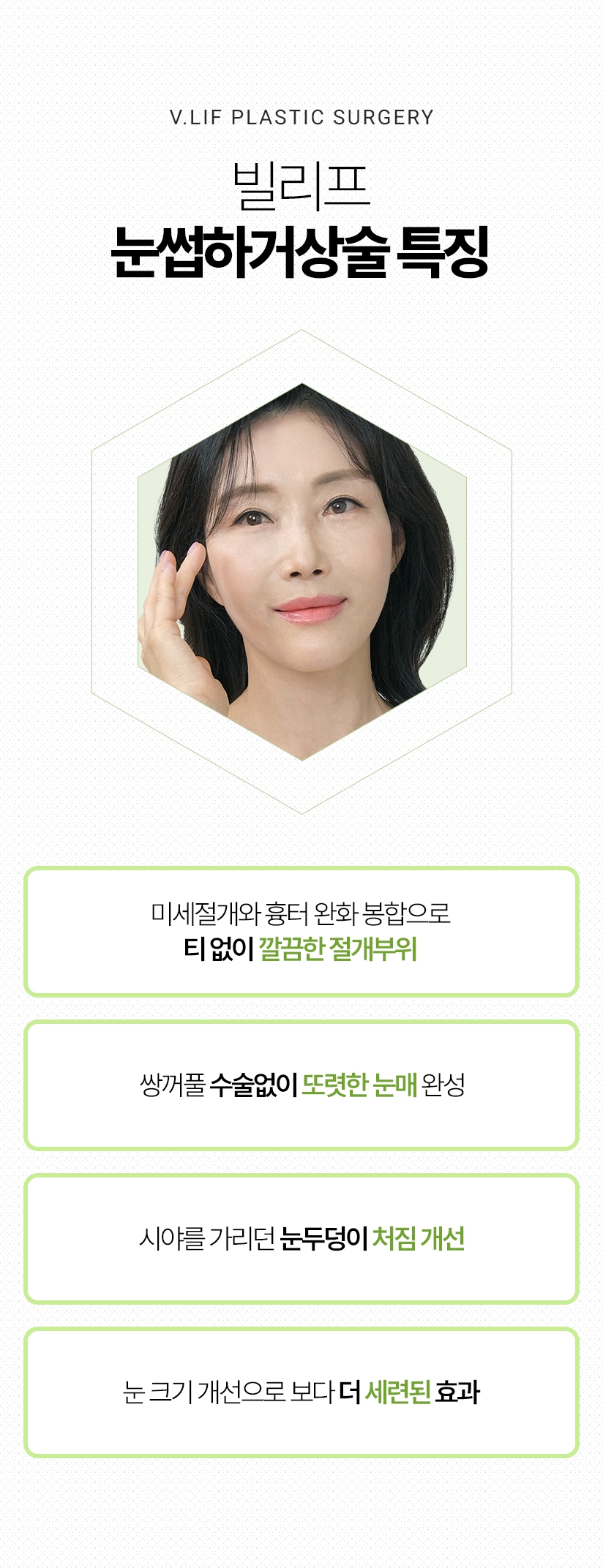 빌리프 눈썹하거상술 특징 - 미세절개와 흉터 완화 봉합으로 티 없이 깔끔한 절개부위, 쌍꺼풀 수술없이 또렷한 눈매 완성, 시야를 가리던 눈두덩이 처짐 개선, 눈 크기 개선으로 보다 더 세련된 효과