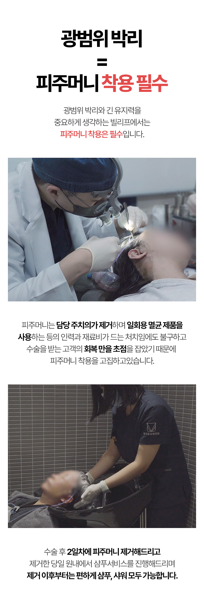 광범위 박리 = 피주머니 착용 필수 광범위 박리와 긴 유지력을 중요하게 생각하는 빌리프에서는 피주머니 착용은 필수입니다.피주머니는 담당 주치의가 제거하며 일회용 멸균 제품을 사용하는 등의 인력과 재료비가 드는 처치임에도 불구하고 수술을 받는 고객의 회복 만을 초점을 잡았기 때문에 피주머니 착용을 고집하고있습니다.수술 후 2일차에 피주머니 제거해드리고 제거한 당일 원내에서 샴푸서비스를 진행해드리며 제거 이후부터는 편하게 샴푸, 샤워 모두 가능합니다.