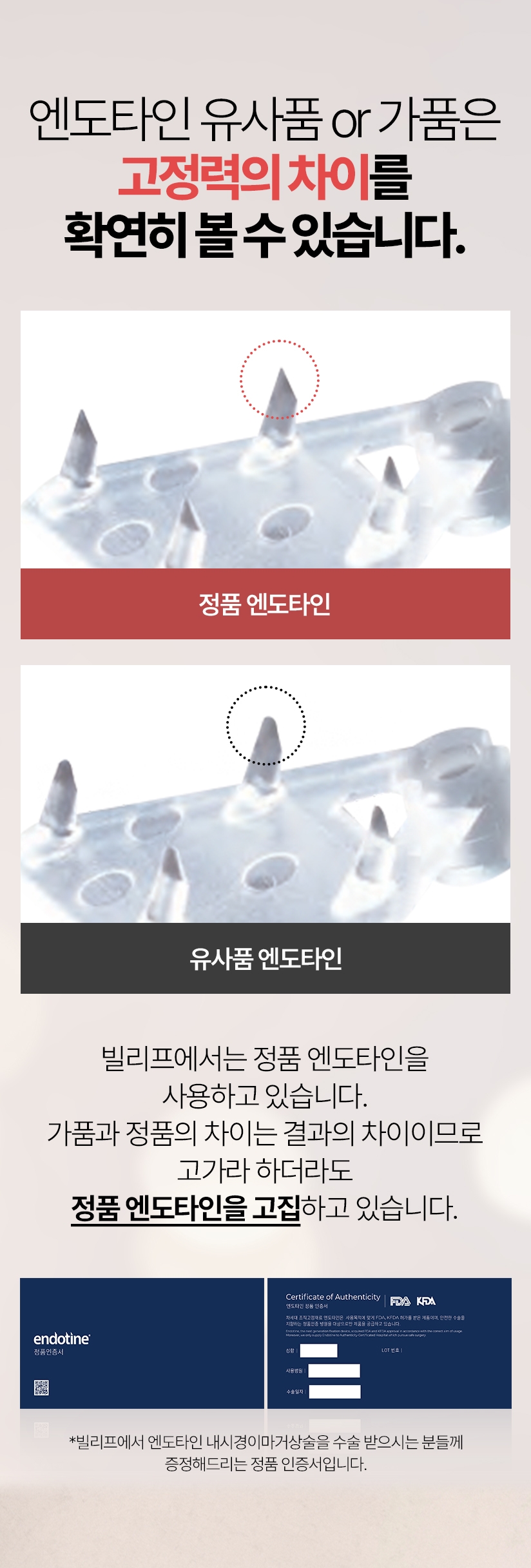 엔도타인 유사품 or 가품은 고정력의 차이를 확연히 볼 수 있습니다. 정품 엔도타인 왼쪽 유사품엔도타인 오른쪽 빌리프에서는 정품 엔도타인을 사용하고 있습니다. 가품과 정품의 차이는 결과의 차이이므로 고가라 하더라도 정품 엔도타인을 고집하고 있습니다. *빌리프에서 엔도타인 내시경이마거상술을 수술 받으시는 분들께 증정해드리는 정품 인증서입니다.