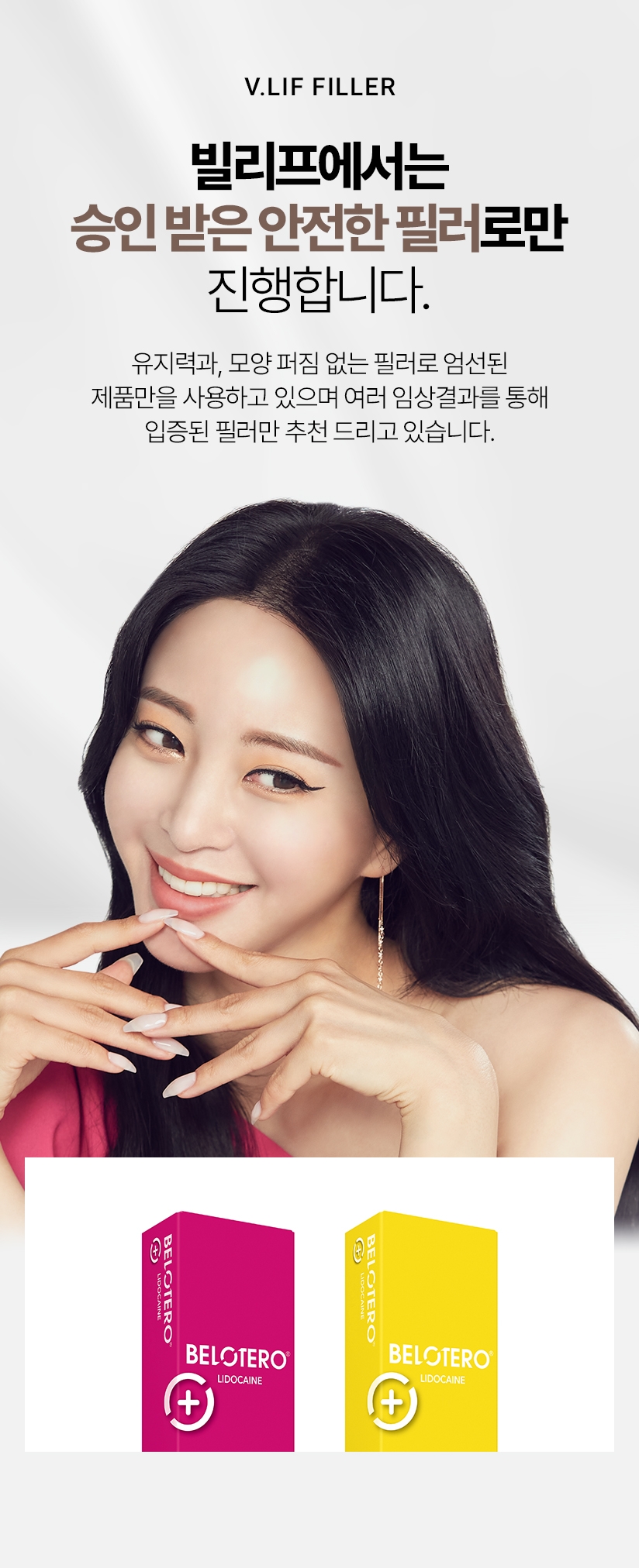 빌리프에서는 승인 받은 안전한 필러로만 진행하며 유지력과, 모양 퍼짐 없는 필러로 엄선된 제품만을 사용하고 있으며 여러 임상결과를 통해 입증된 필러만 추천 드리고 있습니다.