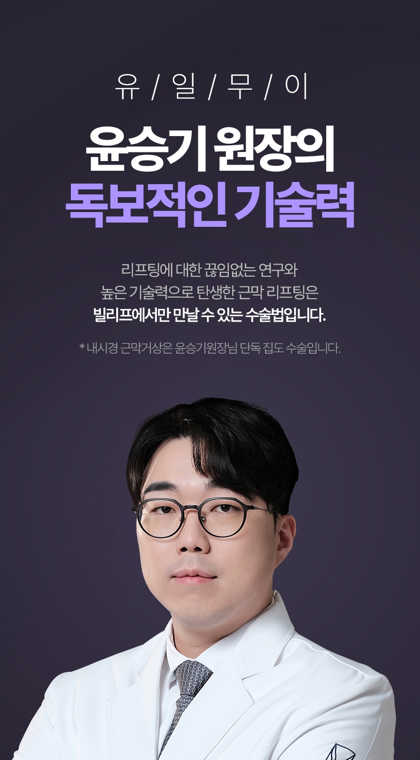 유/일/무/이 윤승기 원장의 독보적인 기술력 리프팅에 대한 끊임없는 연구와 높은 기술력으로 탄생한 근막 리프팅은 빌리프에서만 만날 수 있는 수술법입니다. *내시경 근막거상은 윤승기원장님 단독 집도 수술입니다.