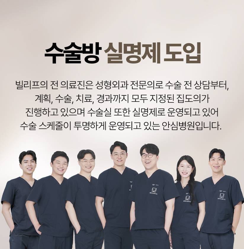 수술방 실명제 도입 빌리프의 전 의료진은 성형외과 전문의로 수술 전 상담부터, 계획, 수술, 치료, 경과까지 모두 지정된 집도의가 진행하고 있으며 수술실 또한 실명제로 운영되고 있어 수술 스케줄이 투명하게 운영되고 있는 안심병원입니다.