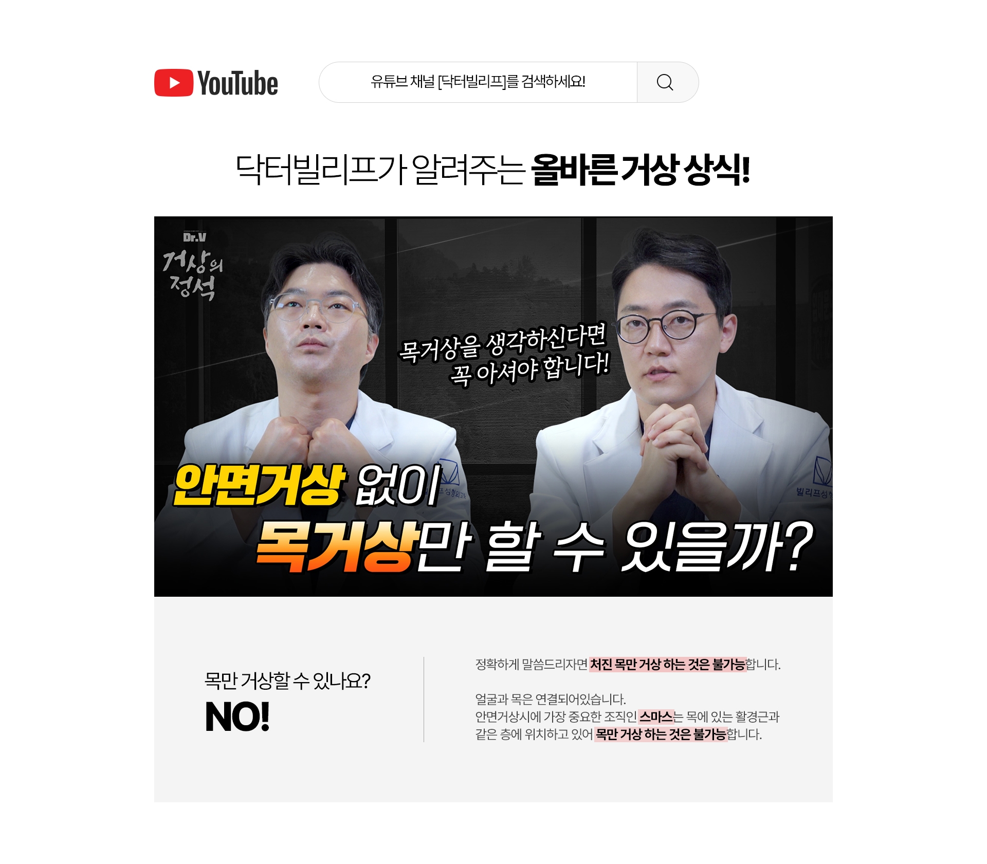 닥터 빌리프가 알려주는 올바른 거상상식! 목만 거상할 수 있나요? NO! 정확하게 말씀드리면 처진 목만 거상하는 것은 불가능 합니다. 얼굴과 목은 연결되어있습니다. 안면거상시에 가장 중요한 조직인 스마스는 목에 있는 활경근과 같은 층에 위치하고 있어 목만 거상하는 것은 불가능합니다.