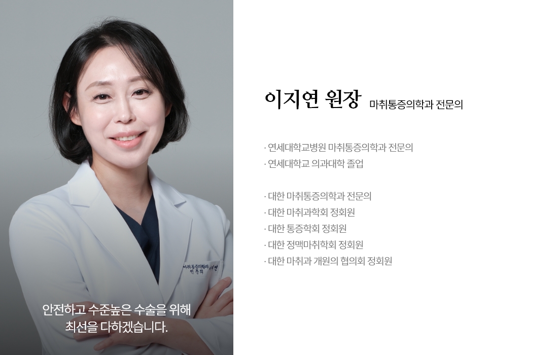 안전하고 수준높은 수술을 위해 최선을 다하겠습니다. 이지연 원장 마취통증의학과 전문의 · 연세대학교병원 마취통증의학과 전문의 · 연세대학교 의과대학 졸업 · 대한 마취통증의학과 전문의 · 대한 마취과학회 정회원 · 대한 통증학회 정회원 · 대한 정맥마취학회 정회원 · 대한 마취과 개원의 협의회 정회원